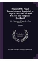 Report of the Royal Commissioners Appointed to Inquire Into the Endowed Schools and Hospitals (Scotland)