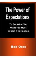 The Power of Expectations: To Get What You Want You Must Expect It to Happen
