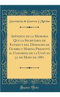 Apï¿½ndice de la Memoria Que La Secretaria de Estado Y del Despacho de Guerra Y Marina Presentï¿½ Al Congreso de la Uniï¿½ En 31 de Mayo de 1881 (Classic Reprint)