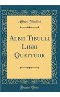 Albii Tibulli Libri Quattuor (Classic Reprint)