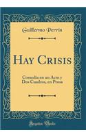 Hay Crisis: Comedia En Un Acto Y DOS Cuadros, En Prosa (Classic Reprint)