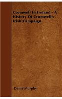 Cromwell In Ireland - A History Of Cromwell's Irish Campaign.