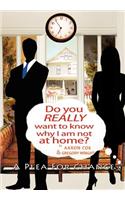 Do You Really Want to Know Why I Am Not at Home?