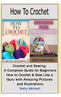How to Crochet: Crochet and Sewing: A Complete Guide for Beginners. How to Crochet & Sew Like a Guru with Amazing Pictures and Illustrations (Crochet, Crochet for Beginners, Knitting, Sewing)