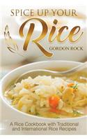 Spice Up Your Rice: A Rice Cookbook with Traditional and International Rice Recipes