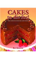 Cakes to Die For!: The Complete Guide for Cake Lovers