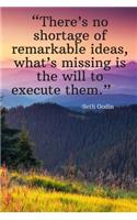 There's no shortage of remarkable ideas, what's missing is the will to execute them - Seth Godin