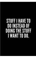 Stuff I Have to Do Instead of Doing the Stuff I Want to Do