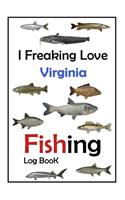 I Freaking Love Virginia Fishing Log Book -: Fishing Log Book For The Serious Fisherman To Record Fishing Trip Experiences