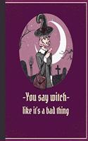 You Say Witch Like It's A Bad Thing: Funny Halloween Lovers , Fun Gift For Women Design Cover Note Book Journal