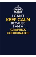 I Can't Keep Calm Because I Am A Graphics coordinator