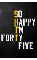 So Happy I'm Forty Five: Funny 45th Birthday Gift / 45 Year Old Journal / Forty Fifth Birthdays Notebook / Unique Card Alternative, 45th Gifts For Her, Him, Husband, Wife, C