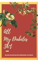 All My Diabetes Sh*t Blood Sugar Blood Pressure Log Book: V.7 Floral Glucose Tracking Log Book 54 Weeks with Monthly Review Monitor Your Health (1 Year) - 6 x 9 Inches (Gift)