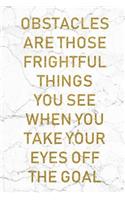 Obstacles Are Those Frightful Things You See When You Take Your Eyes Off The Goal