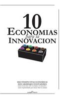 10 Economias para la Innovacion: DIEZ PERSPECTIVAS ECONOMICAS, DIEZ ABORDAJES INNOVADORES cientos de conexiones entre la economía y la innovación cientos de oportunidades para innov