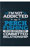 I'm Not Addicted To Perch Fishing We Are Just In A Very Committed Relationship: Funny Fish Journal For Men: Blank Lined Notebook For Fisherman To Write Notes & Writing