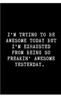 I'm Trying to Be Awesome Today But I'm Exhausted from Being So Freakin' Awesome Yesterday.