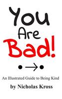 You Are Bad!: An Illustrated Guide to Being Kind