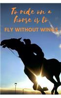 To Ride on a Horse Is to Fly Without Wings. Horse Journal Notebook