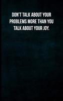 Don't Talk about Your Problems More Than You Talk about Your Joy.: Blank Lined Journal with Soft Matte Cover