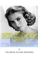 Alfred Hitchcock's Legendary Leading Ladies: The Lives of Grace Kelly, Ingrid Bergman, Joan Fontaine, and Kim Novak