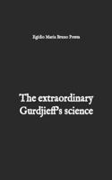 extraordinary Gurdjieff's science: An unprecedented theoretical-practical study