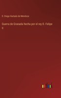 Guerra de Granada hecha por el rey D. Felipe II