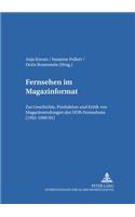 Fernsehen Im Magazinformat: Zur Geschichte, Produktion Und Kritik Von Magazinsendungen Des Ddr-Fernsehens (1952-1990/91)