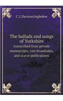 The Ballads and Songs of Yorkshire Transcribed from Private Manuscripts, Rare Broadsides, and Scarce Publications