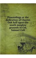 Proceedings at the Dedication of Charter Oak Hall Upon the South Meadow Grounds of Col. Samuel Colt