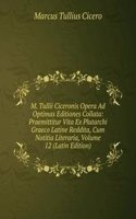 M. Tullii Ciceronis Opera Ad Optimas Editiones Collata: Praemittitur Vita Ex Plutarchi Graeco Latine Reddita, Cum Notitia Literaria, Volume 12 (Latin Edition)