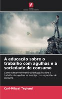 A educação sobre o trabalho com agulhas e a sociedade de consumo