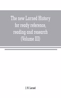 new Larned History for ready reference, reading and research; the actual words of the world's best historians, biographers and specialists