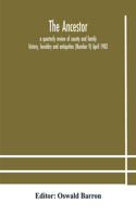 Ancestor; a quarterly review of county and family history, heraldry and antiquities (Number V) April 1903