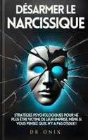 Désarmer Le Narcissique: Stratégies psychologiques pour ne plus être victime de leur emprise, même si vous pensez qu'il n'y a pas d'issue !(5 Pervers Narcissique, Narcissisme)