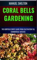 Coral Bells Gardening Horticulturists Guide from Cultivation Till Commmercial Success: Ultimate Manual For Coral Bells Gardening, Expert Tips, Techniques, Strategies For Thriving Profitable Ventures