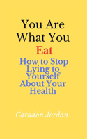 You Are What You Eat: How to Stop Lying to Yourself About Your Health