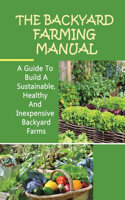 The Backyard Farming Manual: A Guide To Build A Sustainable, Healthy And Inexpensive Backyard Farms: Small Backyard Farm Ideas