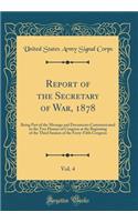 Report of the Secretary of War, 1878, Vol. 4: Being Part of the Message and Documents Communicated to the Two Houses of Congress at the Beginning of the Third Session of the Forty-Fifth Congress (Classic Reprint): Being Part of the Message and Documents Communicated to the Two Houses of Congress at the Beginning of the Third Session of the Forty-Fifth Congress