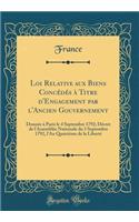 Loi Relative Aux Biens ConcÃ©dÃ©s Ã? Titre d'Engagement Par l'Ancien Gouvernement: DonnÃ©e Ã? Paris Le 4 Septembre 1792; DÃ©cret de l'AssemblÃ©e Nationale Du 3 Septembre 1792, l'An QuatriÃ¨me de la LibertÃ© (Classic Reprint)