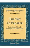 The Way to Prosper: Or in Union There Is Strength; And Other Tales (Classic Reprint)