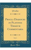 Procli Diadochi in Platonis Timaeum Commentaria, Vol. 1 (Classic Reprint)