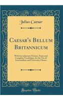 Caesar's Bellum Britannicum: With Introductory Notices, Notes and Complete Vocabulary, for the Use of Intermediate and University Classes (Classic Reprint)