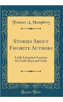 Stories About Favorite Authors: Little Literature Lessons for Little Boys and Girls (Classic Reprint)