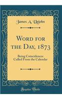 Word for the Day, 1873: Being Coincidences Culled from the Calendar (Classic Reprint)