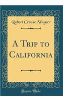 A Trip to California (Classic Reprint)