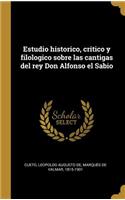 Estudio historico, critico y filologico sobre las cantigas del rey Don Alfonso el Sabio