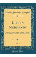 Life in Normandy, Vol. 2: Sketches of French Fishing, Farming, Cooking, Natural History and Politics Drawn from Nature (Classic Reprint)