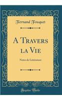 A Travers La Vie: Notes de LittÃ©rature (Classic Reprint)