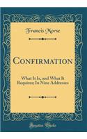 Confirmation: What It Is, and What It Requires; In Nine Addresses (Classic Reprint)